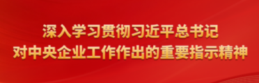 深入学习贯彻习近平总书记对中央企业工作作出的重要指示精神
